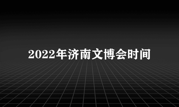 2022年济南文博会时间