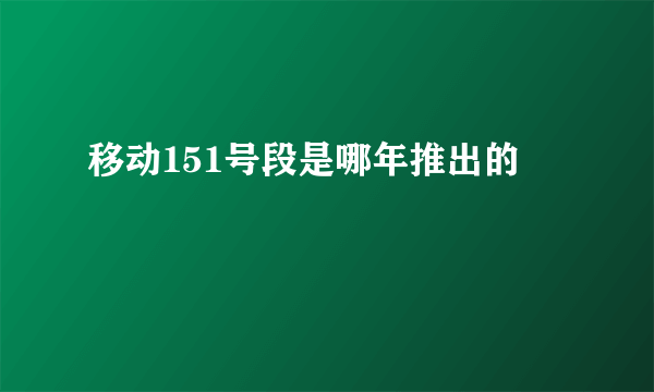 移动151号段是哪年推出的