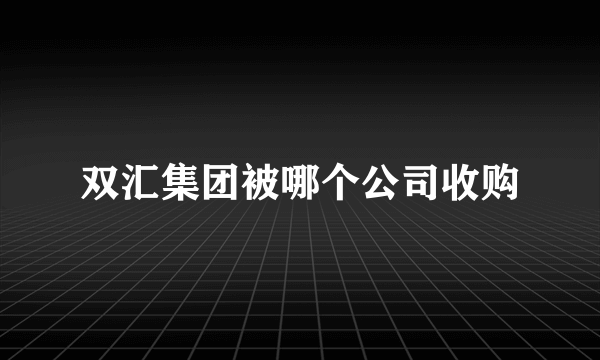 双汇集团被哪个公司收购