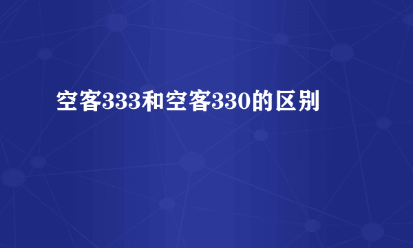 空客333和空客330的区别