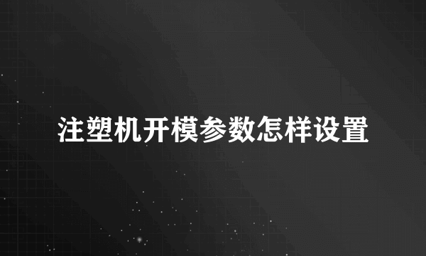 注塑机开模参数怎样设置