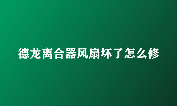 德龙离合器风扇坏了怎么修