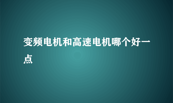 变频电机和高速电机哪个好一点