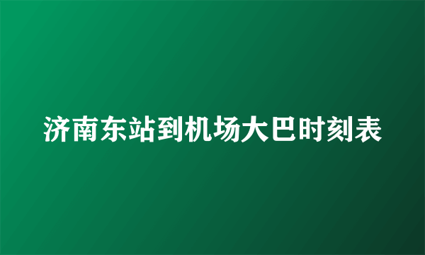 济南东站到机场大巴时刻表