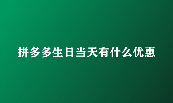 拼多多生日当天有什么优惠