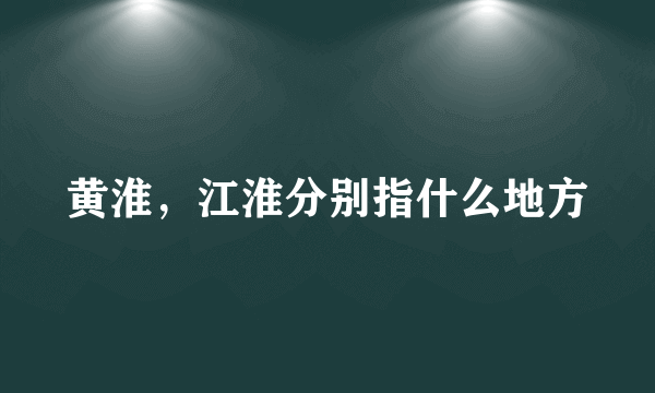 黄淮，江淮分别指什么地方