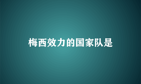 梅西效力的国家队是