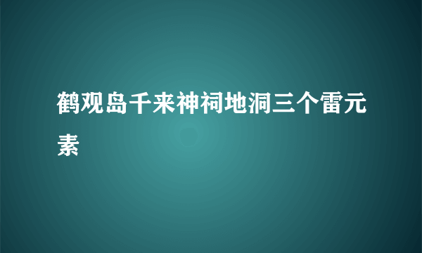 鹤观岛千来神祠地洞三个雷元素