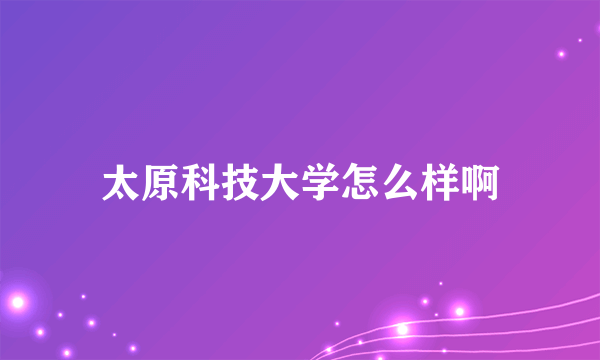 太原科技大学怎么样啊