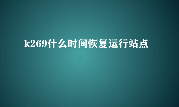 k269什么时间恢复运行站点