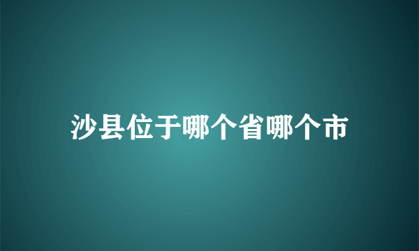 沙县位于哪个省哪个市