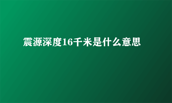 震源深度16千米是什么意思