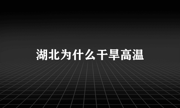 湖北为什么干旱高温