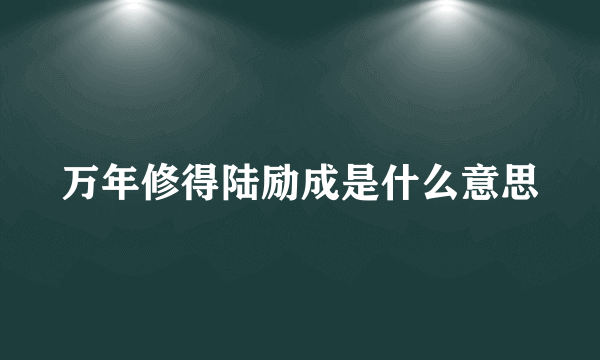 万年修得陆励成是什么意思