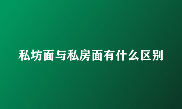 私坊面与私房面有什么区别