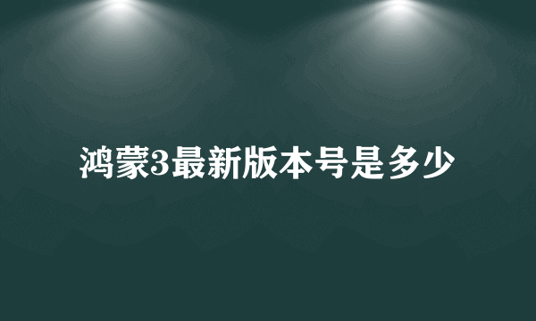 鸿蒙3最新版本号是多少