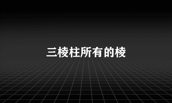 三棱柱所有的棱