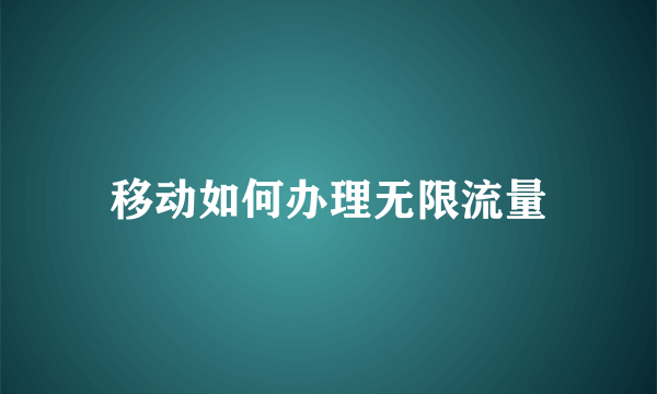 移动如何办理无限流量