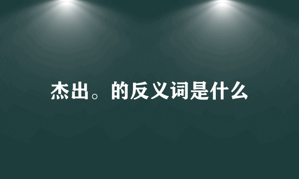 杰出。的反义词是什么