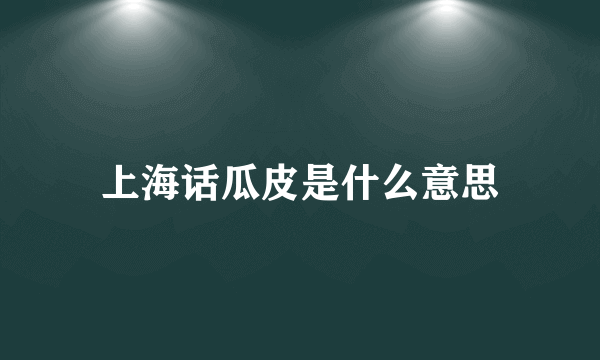 上海话瓜皮是什么意思