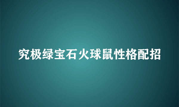 究极绿宝石火球鼠性格配招