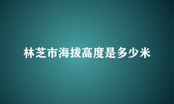 林芝市海拔高度是多少米