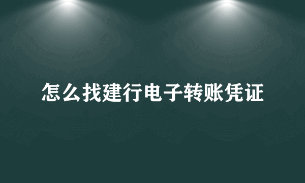 怎么找建行电子转账凭证