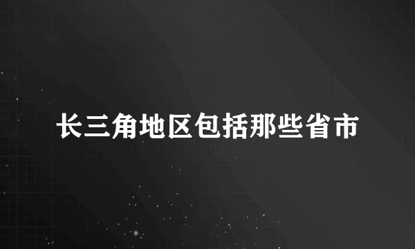 长三角地区包括那些省市