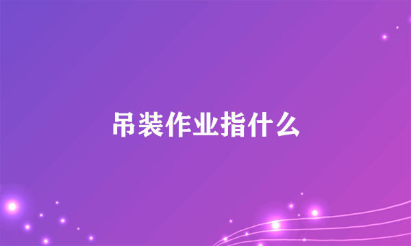 吊装作业指什么