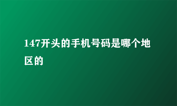 147开头的手机号码是哪个地区的