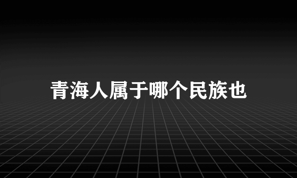 青海人属于哪个民族也