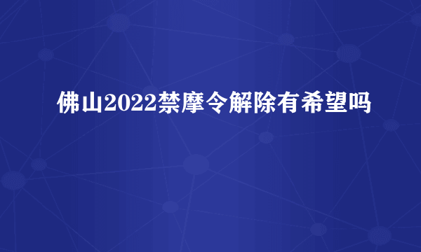 佛山2022禁摩令解除有希望吗