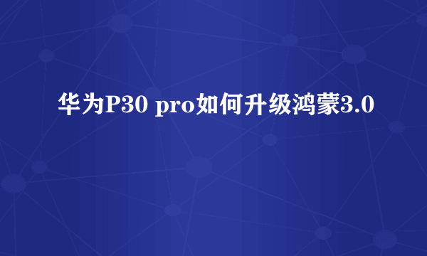 华为P30 pro如何升级鸿蒙3.0