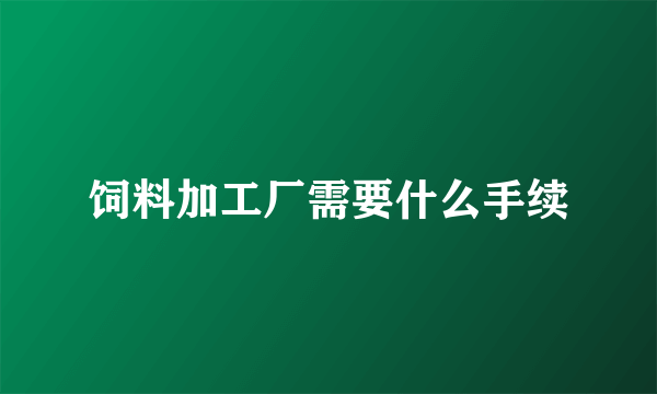 饲料加工厂需要什么手续