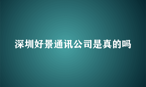 深圳好景通讯公司是真的吗