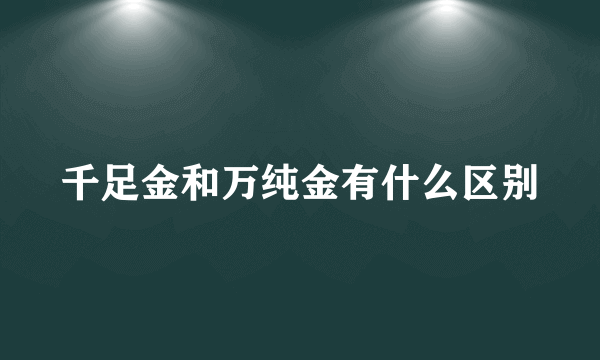 千足金和万纯金有什么区别