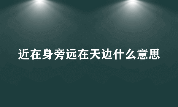 近在身旁远在天边什么意思