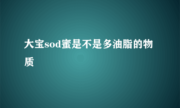 大宝sod蜜是不是多油脂的物质