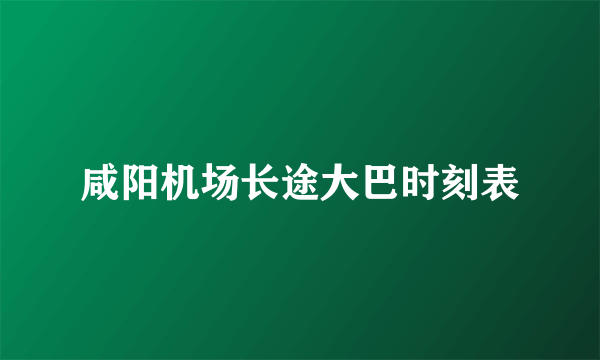 咸阳机场长途大巴时刻表