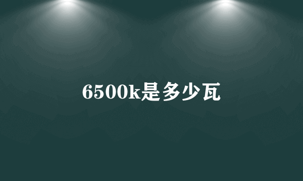 6500k是多少瓦