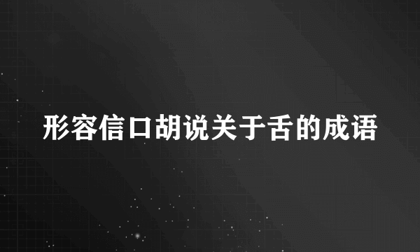 形容信口胡说关于舌的成语