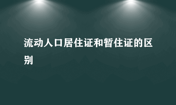 流动人口居住证和暂住证的区别