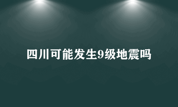 四川可能发生9级地震吗