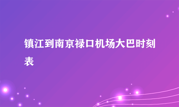 镇江到南京禄口机场大巴时刻表