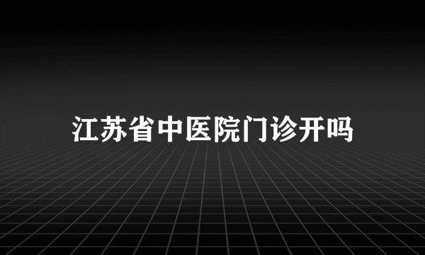 江苏省中医院门诊开吗