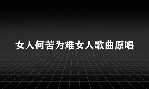 女人何苦为难女人歌曲原唱