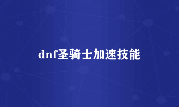 dnf圣骑士加速技能