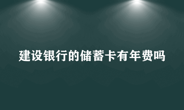 建设银行的储蓄卡有年费吗