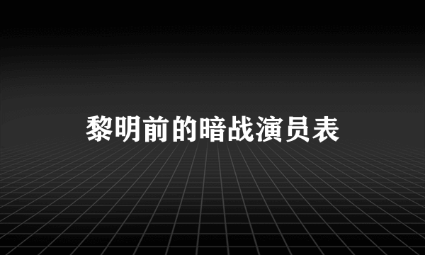 黎明前的暗战演员表