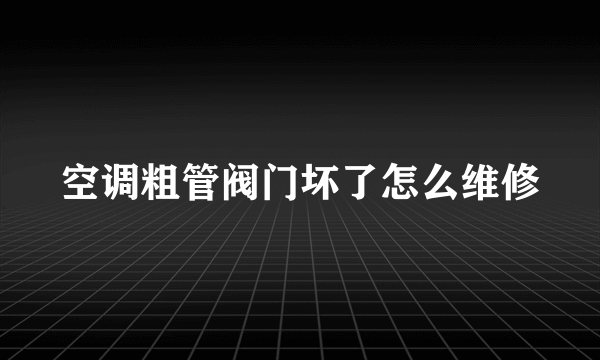 空调粗管阀门坏了怎么维修